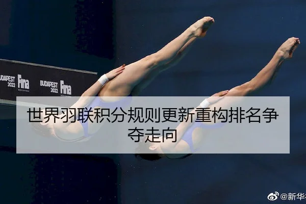 世界羽联积分规则更新重构排名争夺走向